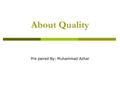 About Quality Pre paired By: Muhammad Azhar. Scope What is Quality Quality Attributes Conclusion on software Quality Quality Concepts Quality Costs.