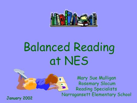 Balanced Reading at NES Mary Sue Mulligan Rosemary Slocum Reading Specialists Narragansett Elementary School January 2002.