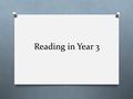 Reading in Year 3. How is reading taught in Y3? O Autumn Term through half hour phonics sessions every day.