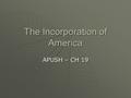 The Incorporation of America APUSH – CH 19 Rise of Industry Pages 649-655  Causes of Industrialization  Role of the Railroads  New Business Models.