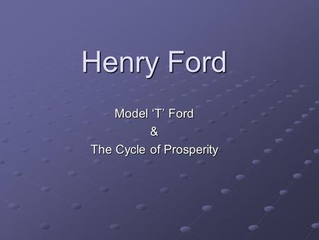 Henry Ford Model ‘T’ Ford & The Cycle of Prosperity.