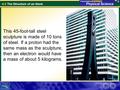 4.2 The Structure of an Atom This 45-foot-tall steel sculpture is made of 10 tons of steel. If a proton had the same mass as the sculpture, then an electron.