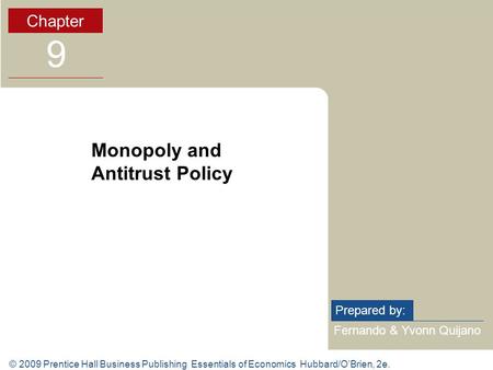 © 2009 Prentice Hall Business Publishing Essentials of Economics Hubbard/O’Brien, 2e. Fernando & Yvonn Quijano Prepared by: Chapter 9 Monopoly and Antitrust.