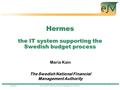 2006-02-17The Swedish National Financial Management Authority1 Hermes the IT system supporting the Swedish budget process Maria Kain The Swedish National.