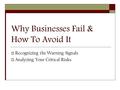 Why Businesses Fail & How To Avoid It  Recognizing the Warning Signals  Analyzing Your Critical Risks.