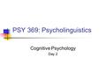 PSY 369: Psycholinguistics Cognitive Psychology Day 2.