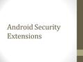 Android Security Extensions. Android Security Model Main objective is simplicity Users should not be bothered Does the user care? Most do not care…until.