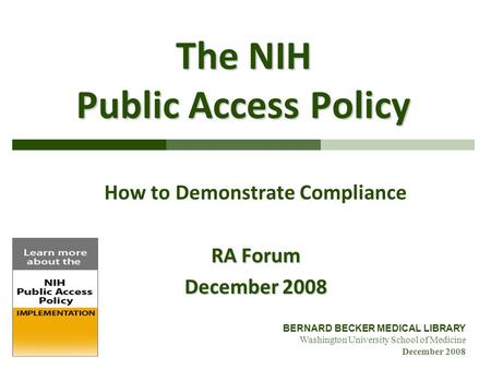 BERNARD BECKER MEDICAL LIBRARY Washington University School of Medicine December 2008 The NIH Public Access Policy How to Demonstrate Compliance RA Forum.