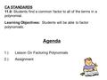 CA STANDARDS 11.0: Students find a common factor to all of the terms in a polynomial. Agenda 1.)Lesson On Factoring Polynomials 2.)Assignment Learning.