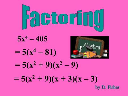 5x 4 – 405 = 5(x 4 – 81) = 5(x 2 + 9)(x 2 – 9) = 5(x 2 + 9)(x + 3)(x – 3) by D. Fisher.