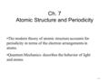 7–17–1 Ch. 7 Atomic Structure and Periodicity The modern theory of atomic structure accounts for periodicity in terms of the electron arrangements in atoms.