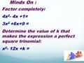 Minds On : Factor completely: 4x 2 - 4x +1= 3x 2 +6x+9 = Determine the value of k that makes the expression a perfect square trinomial: x 2 - 12x +k =