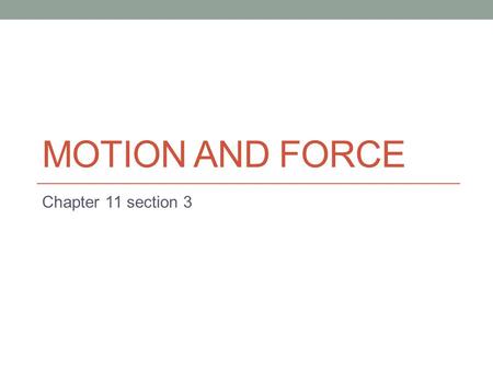 MOTION AND FORCE Chapter 11 section 3. Force The definition of force is “any action that can change the state of motion of an object.” BETTER definition: