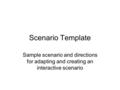 Scenario Template Sample scenario and directions for adapting and creating an interactive scenario.