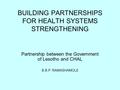 BUILDING PARTNERSHIPS FOR HEALTH SYSTEMS STRENGTHENING Partnership between the Government of Lesotho and CHAL B.B.P. RAMASHAMOLE.