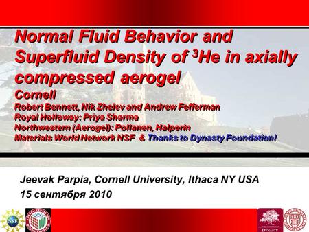 Normal Fluid Behavior and Superfluid Density of 3 He in axially compressed aerogel Cornell Robert Bennett, Nik Zhelev and Andrew Fefferman Royal Holloway: