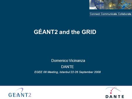 Connect. Communicate. Collaborate GÉANT2 and the GRID Domenico Vicinanza DANTE EGEE 08 Meeting, Istanbul 22-26 September 2008.