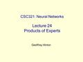 CSC321: Neural Networks Lecture 24 Products of Experts Geoffrey Hinton.