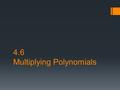 4.6 Multiplying Polynomials. Objectives  Multiply two or more monomials  Multiply a polynomial and a monomial  Multiply a binomials by a binomial.