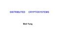 DISTRIBUTED CRYPTOSYSTEMS Moti Yung. Distributed Trust-- traditionally  Secret sharing: –Linear sharing over a group (Sum sharing) gives n out of n sharing.