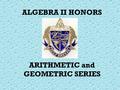 ALGEBRA II HONORS ARITHMETIC and GEOMETRIC SERIES.