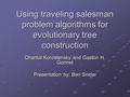 Using traveling salesman problem algorithms for evolutionary tree construction Chantal Korostensky and Gaston H. Gonnet Presentation by: Ben Snider.