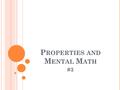 P ROPERTIES AND M ENTAL M ATH #3. COMMUTATIVE PROPERTY (Ordering) WordsNumbers You can add or multiply numbers in any order. 18 + 9 = 9 + 18 15  2 =