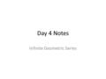 Day 4 Notes Infinite Geometric Series. The Sum of an Infinite Geometric Series If the list of terms goes on infinitely, how is it possible to add them.