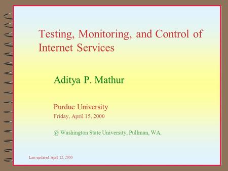 Testing, Monitoring, and Control of Internet Services Aditya P. Mathur Purdue University Friday, April 15, Washington State University, Pullman,