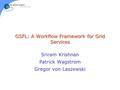 GSFL: A Workflow Framework for Grid Services Sriram Krishnan Patrick Wagstrom Gregor von Laszewski.