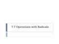 7.7 Operations with Radicals.  A or of radicals can be simplified using the following rules.  1. Simplify each in the sum.  2. Then, combine radical.