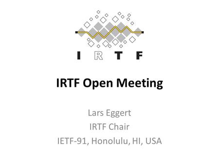 IRTF Open Meeting Lars Eggert IRTF Chair IETF-91, Honolulu, HI, USA.