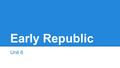 Early Republic Unit 6. domestic - having to do with your country foreign - outside of your country tax - a sum of money demanded by the government on.