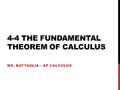 4-4 THE FUNDAMENTAL THEOREM OF CALCULUS MS. BATTAGLIA – AP CALCULUS.