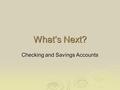 What’s Next? Checking and Savings Accounts. Opening a Checking Account Name some items you should bring with you to open a checking account.   Identification.