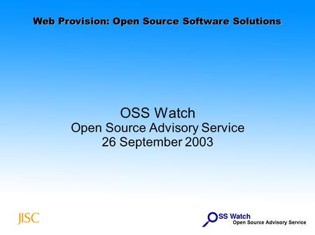 Web Provision: Open Source Software Solutions OSS Watch Open Source Advisory Service 26 September 2003.