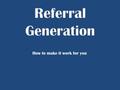 How to make it work for you. What is a referral? Types of referrals? Why do we want referrals? Problems with gaining referrals Successful Referral Process.