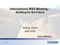 International M&S Meeting – Building for the Future Beijing, China April 2008 Bob CARROLL.