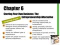 Chapter 6 Starting Your Own Business: The Entrepreneurship Alternative Learning Goals Define the term entrepreneur and distinguish among entrepreneurs,