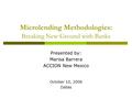 Microlending Methodologies: Breaking New Ground with Banks Presented by: Marisa Barrera ACCION New Mexico October 10, 2006 Dallas.