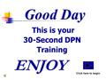 Good Day This is your 30-Second DPN Training ENJOY Click here to begin DPN.