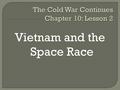 Vietnam and the Space Race.  The U.S. and the Soviet Union were fighting the Cold War by spending money on the tools of war. Many of these tools were.