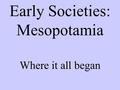 Early Societies: Mesopotamia Where it all began. AD, BC,CE, BCE, what does it all mean????