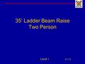 35’ Ladder Beam Raise Two Person Level I 4/1/12. Introduction This presentation demonstrates the basic operation for a two person beam raise. The evolution.