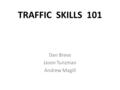 TRAFFIC SKILLS 101 Dan Breva Jason Tunzman Andrew Magill.