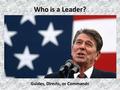 Who is a Leader? Guides, Directs, or Commands. Traits of Leaders Passionate Team Builder Have Good Character Good Decision- Makers Have Good Worth Ethic.