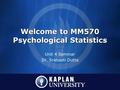 Welcome to MM570 Psychological Statistics Unit 4 Seminar Dr. Srabasti Dutta.