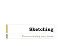 Sketching Communicating your ideas. Drawing  Is a skill that is developed with practice  Factors that will attribute to your success:  Patience  Keep.