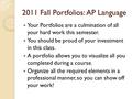 2011 Fall Portfolios: AP Language Your Portfolios are a culmination of all your hard work this semester. You should be proud of your investment in this.