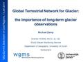 GEO Summit, Side Event on Cold Regions, 13 Jan 2014 Global Terrestrial Network for Glacier: the importance of long-term glacier observations Michael Zemp.